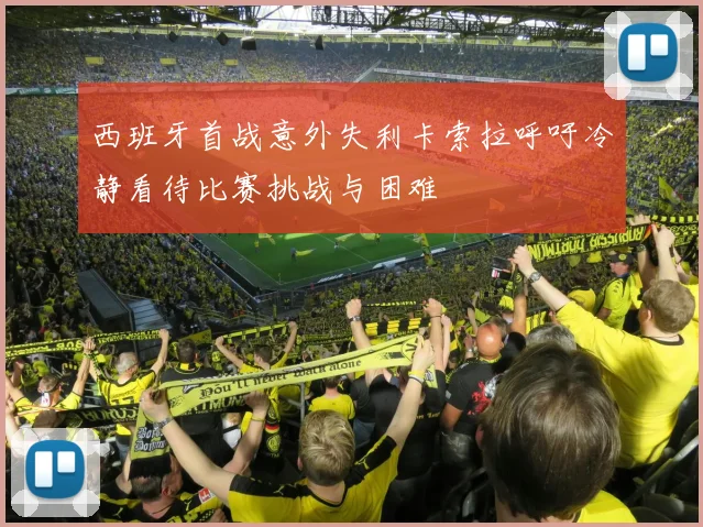 西班牙首战意外失利卡索拉呼吁冷静看待比赛挑战与困难