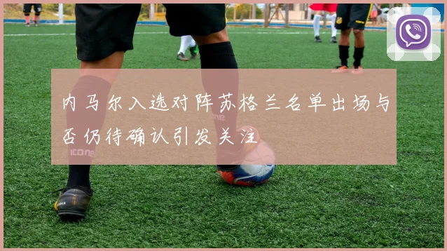 内马尔入选对阵苏格兰名单出场与否仍待确认引发关注
