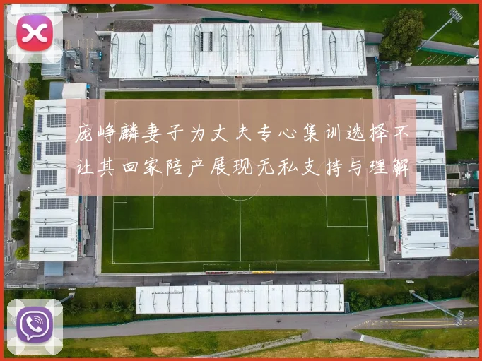 庞峥麟妻子为丈夫专心集训选择不让其回家陪产展现无私支持与理解