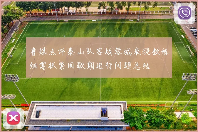 鲁媒点评泰山队客战蓉城表现教练组需抓紧间歇期进行问题总结