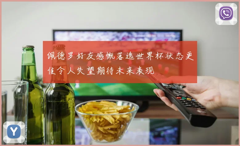 佩德罗好友感慨落选世界杯状态更佳令人失望期待未来表现